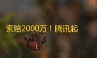 索赔2000万！腾讯起诉“物理外挂”厂商：严重影响游戏环境